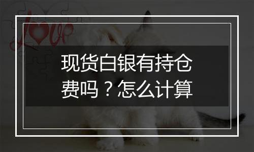 现货白银有持仓费吗？怎么计算