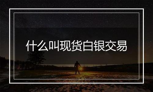 什么叫现货白银交易