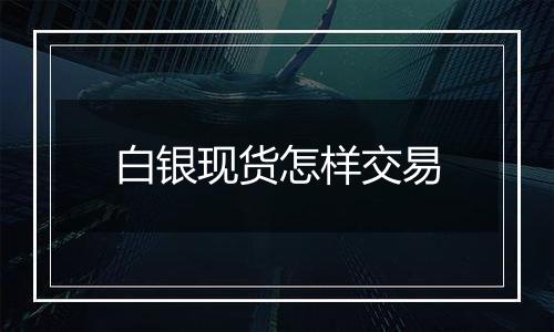 白银现货怎样交易