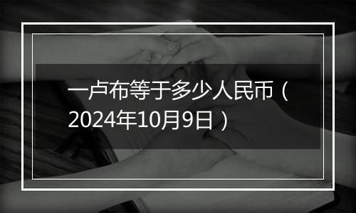 一卢布等于多少人民币（2024年10月9日）