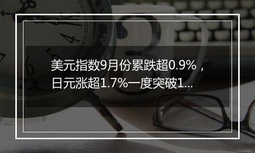 美元指数9月份累跌超0.9%，日元涨超1.7%一度突破140