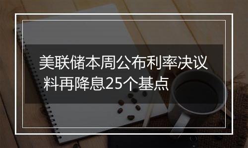 美联储本周公布利率决议 料再降息25个基点