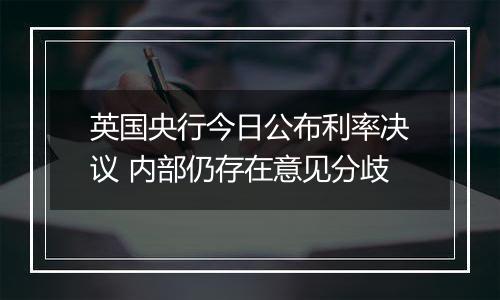 英国央行今日公布利率决议 内部仍存在意见分歧