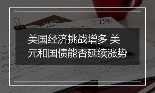 美国经济挑战增多 美元和国债能否延续涨势