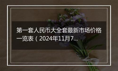 第一套人民币大全套最新市场价格一览表（2024年11月7日）