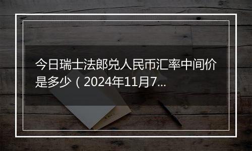 今日瑞士法郎兑人民币汇率中间价是多少（2024年11月7日）