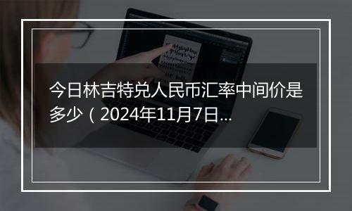 今日林吉特兑人民币汇率中间价是多少（2024年11月7日）