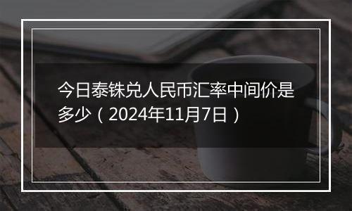 今日泰铢兑人民币汇率中间价是多少（2024年11月7日）