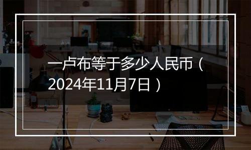 一卢布等于多少人民币（2024年11月7日）