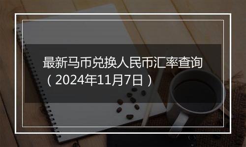 最新马币兑换人民币汇率查询（2024年11月7日）