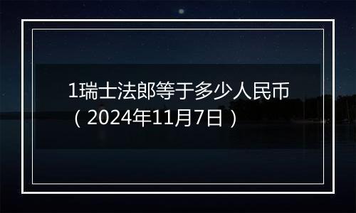 1瑞士法郎等于多少人民币（2024年11月7日）