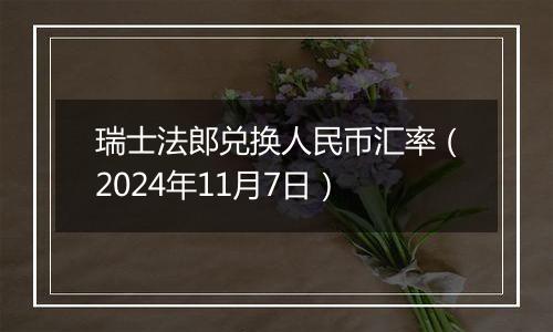 瑞士法郎兑换人民币汇率（2024年11月7日）