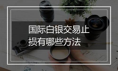 国际白银交易止损有哪些方法