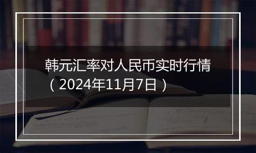 韩元汇率对人民币实时行情（2024年11月7日）