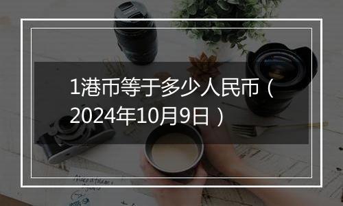 1港币等于多少人民币（2024年10月9日）