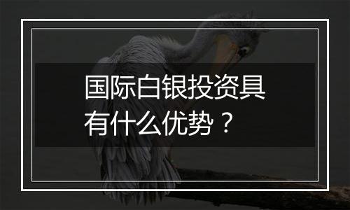 国际白银投资具有什么优势？