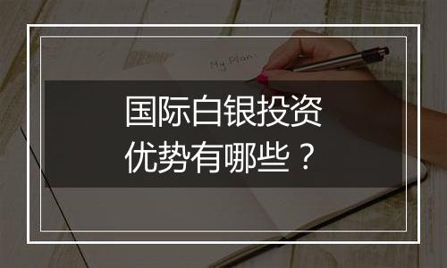 国际白银投资优势有哪些？