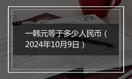 一韩元等于多少人民币（2024年10月9日）