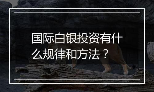 国际白银投资有什么规律和方法？