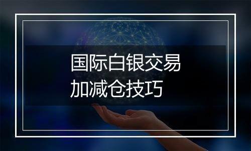 国际白银交易加减仓技巧