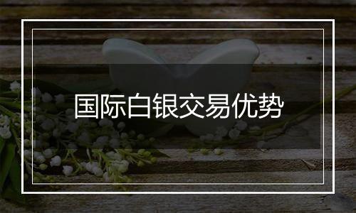 国际白银交易优势