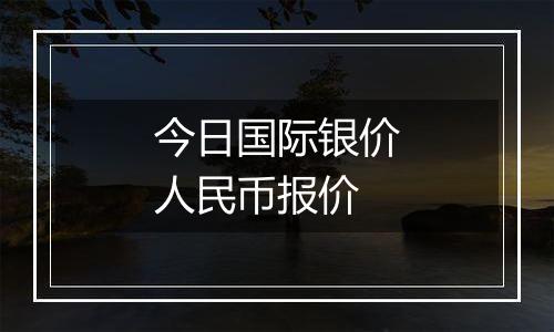 今日国际银价人民币报价