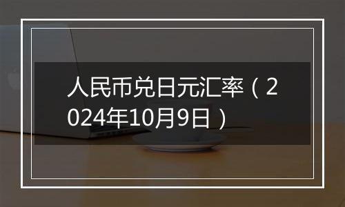 人民币兑日元汇率（2024年10月9日）