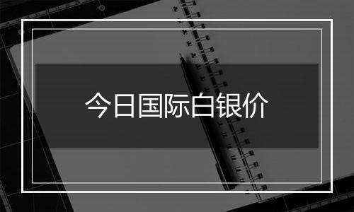 今日国际白银价