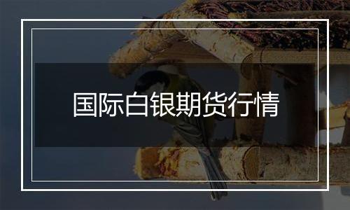 国际白银期货行情