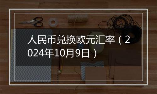 人民币兑换欧元汇率（2024年10月9日）