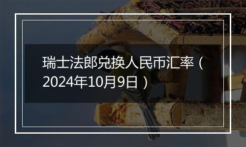 瑞士法郎兑换人民币汇率（2024年10月9日）