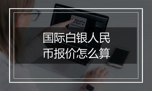 国际白银人民币报价怎么算