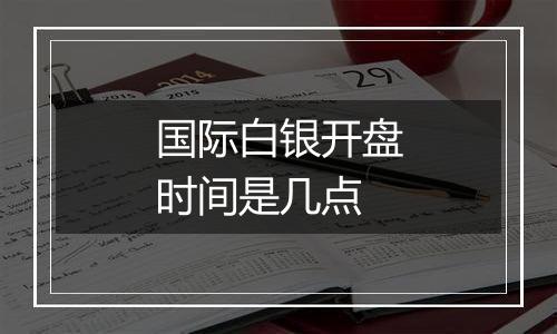 国际白银开盘时间是几点