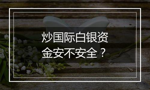 炒国际白银资金安不安全？