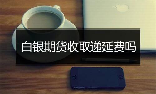 白银期货收取递延费吗