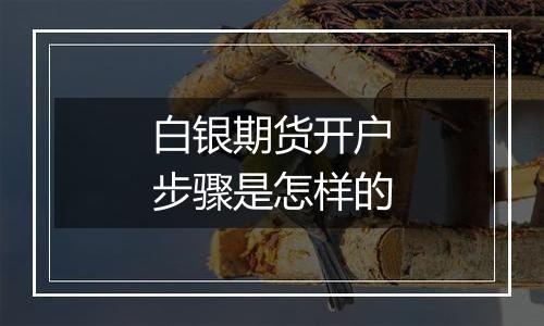 白银期货开户步骤是怎样的