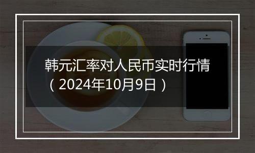 韩元汇率对人民币实时行情（2024年10月9日）