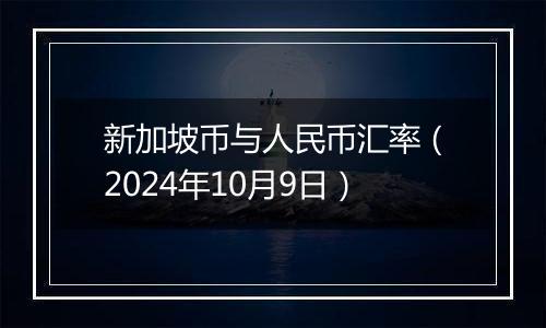 新加坡币与人民币汇率（2024年10月9日）