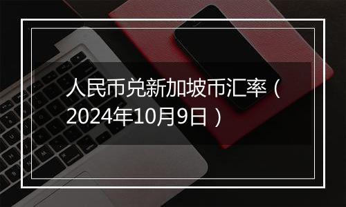 人民币兑新加坡币汇率（2024年10月9日）