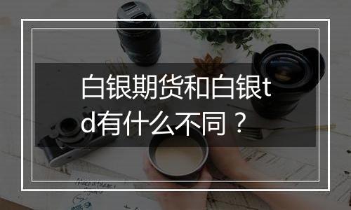 白银期货和白银td有什么不同？