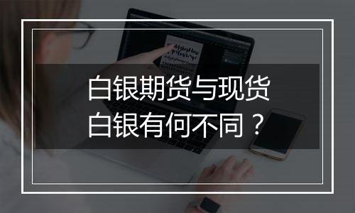 白银期货与现货白银有何不同？