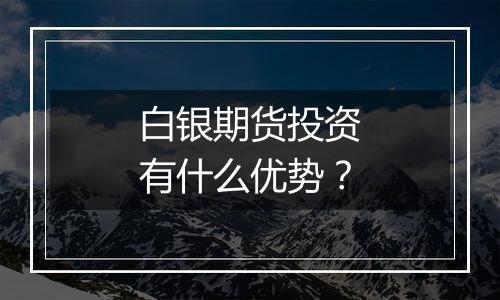 白银期货投资有什么优势？