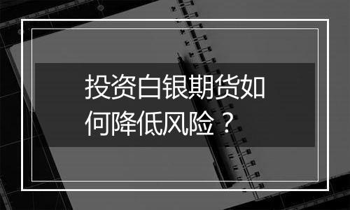 投资白银期货如何降低风险？