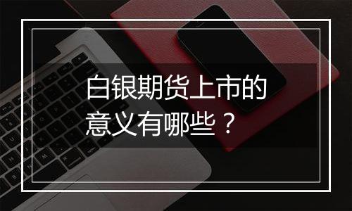 白银期货上市的意义有哪些？