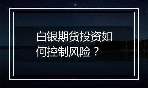 白银期货投资如何控制风险？