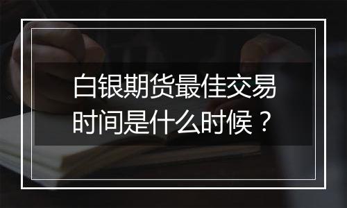 白银期货最佳交易时间是什么时候？