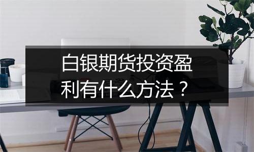 白银期货投资盈利有什么方法？