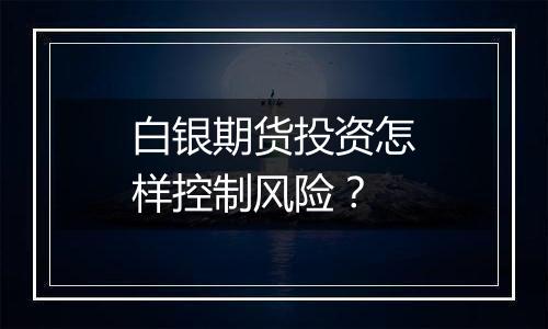 白银期货投资怎样控制风险？