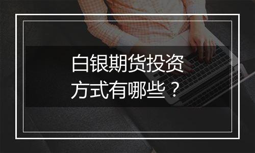 白银期货投资方式有哪些？