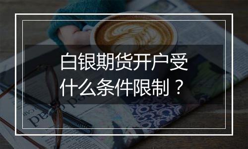 白银期货开户受什么条件限制？